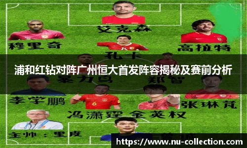 浦和红钻对阵广州恒大首发阵容揭秘及赛前分析