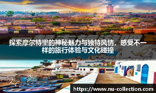 探索摩尔特里的神秘魅力与独特风情，感受不一样的旅行体验与文化碰撞