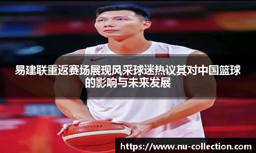 易建联重返赛场展现风采球迷热议其对中国篮球的影响与未来发展
