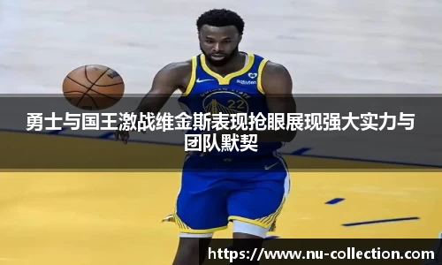 勇士与国王激战维金斯表现抢眼展现强大实力与团队默契