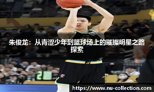 朱俊龙：从青涩少年到篮球场上的璀璨明星之路探索