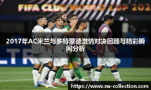 2017年AC米兰与多特蒙德激情对决回顾与精彩瞬间分析