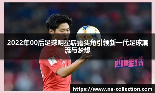 2022年00后足球明星崭露头角引领新一代足球潮流与梦想