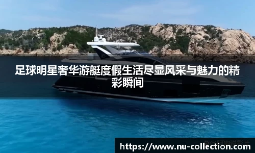 足球明星奢华游艇度假生活尽显风采与魅力的精彩瞬间