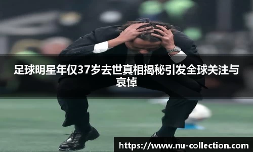 足球明星年仅37岁去世真相揭秘引发全球关注与哀悼